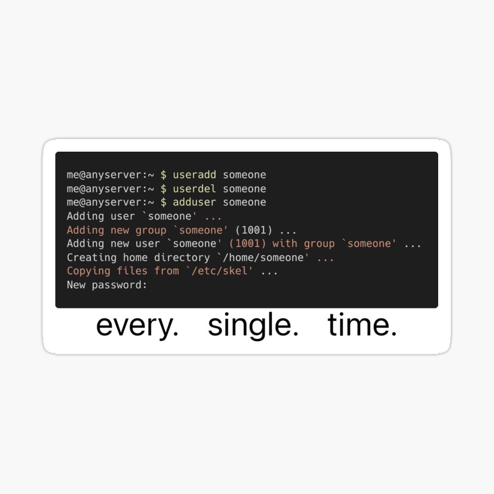 Terminal output for someone using the `useradd` command, and then running `userdel` and `adduser` to correct it. Below this is the text "every. single. time."